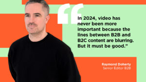 Article Author: Ray Doherty "In 2024, video has never been more important because the lines between B2B and B2C content are blurring. But it must be good."